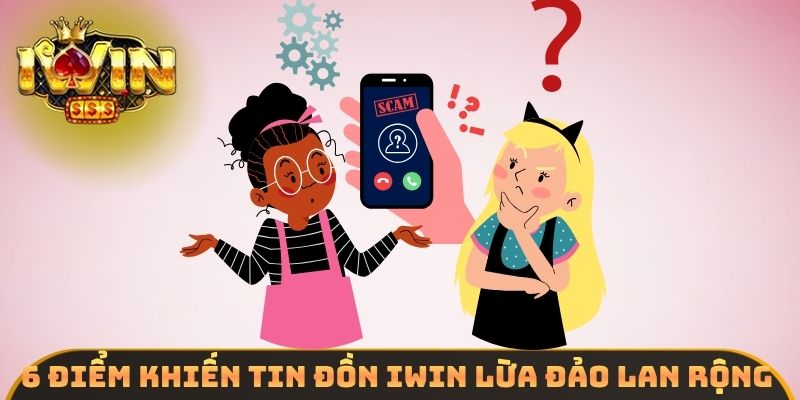 6 điểm khiến tin đồn IWIN lừa đảo lan rộng