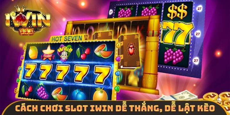 Cách chơi slot IWIN dễ thắng, dễ lật kèo
