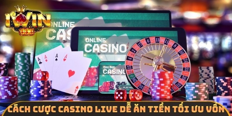 Cách cược casino live dễ ăn tiền tối ưu vốn