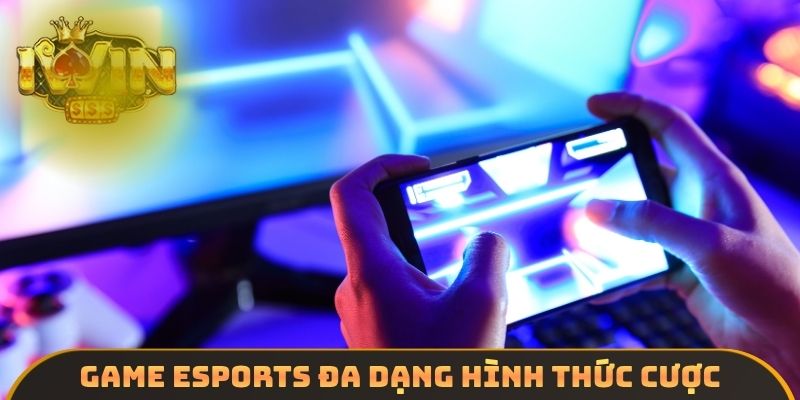 Game Esports đa dạng hình thức cược
