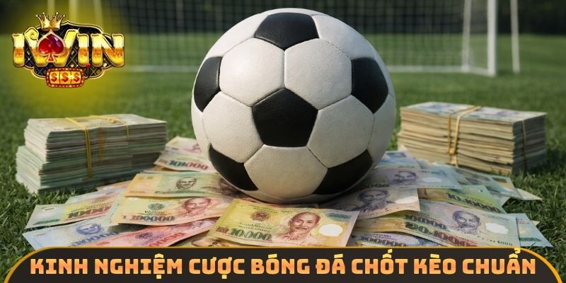 Kinh nghiệm cược bóng đá chốt kèo chuẩn
