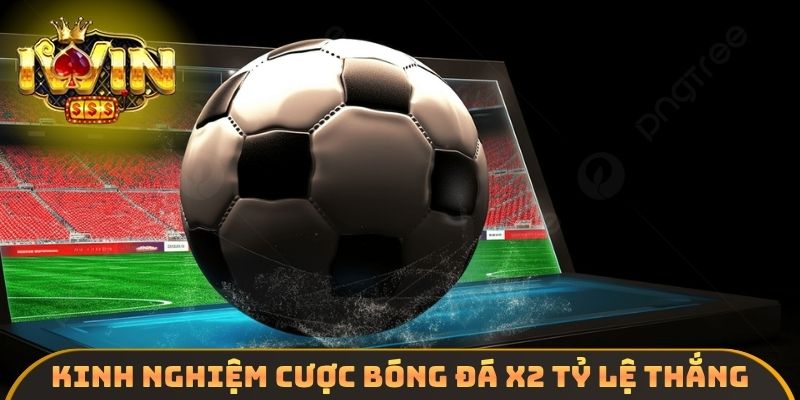Kinh nghiệm cược bóng đá x2 tỷ lệ thắng