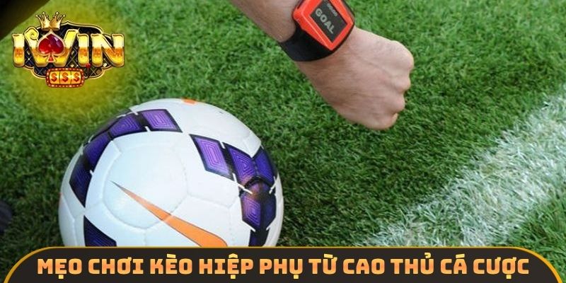 Mẹo chơi kèo hiệp phụ từ cao thủ cá cược