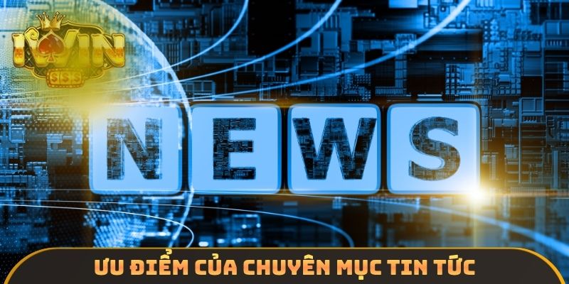 Ưu điểm của chuyên mục tin tức
